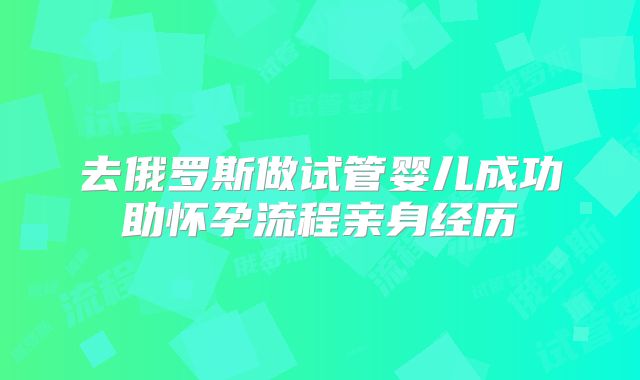 去俄罗斯做试管婴儿成功助怀孕流程亲身经历