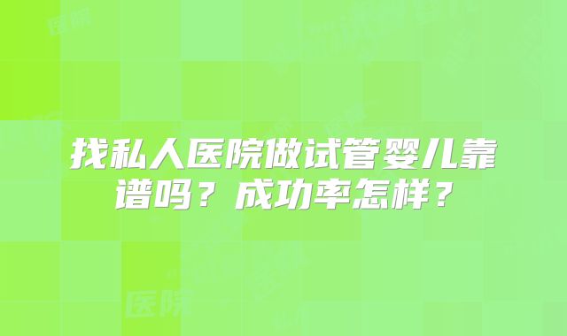找私人医院做试管婴儿靠谱吗?成功率怎样?