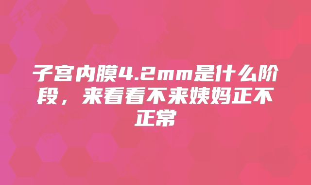 子宫内膜4.2mm是什么阶段，来看看不来姨妈正不正常