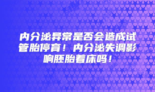内分泌异常是否会造成试管胎停育!内分泌失调影响胚胎着床吗!