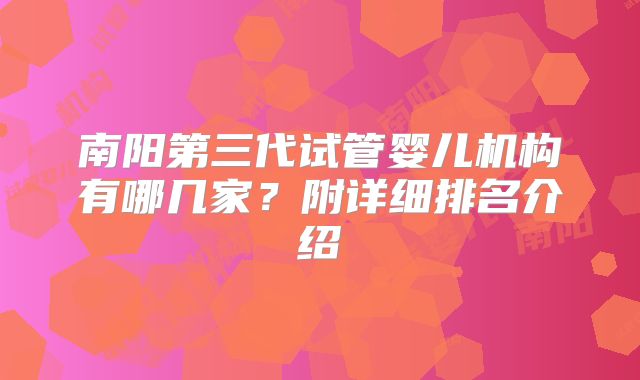 南阳第三代试管婴儿机构有哪几家？附详细排名介绍