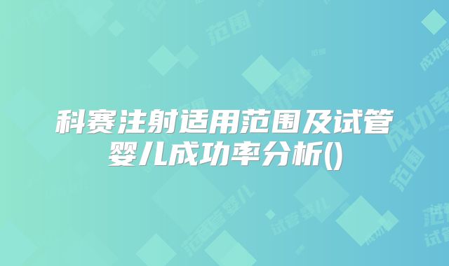 科赛注射适用范围及试管婴儿成功率分析()