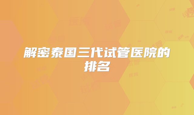 解密泰国三代试管医院的排名