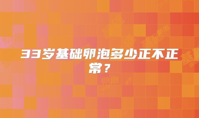 33岁基础卵泡多少正不正常?