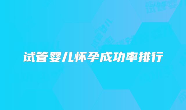 试管婴儿怀孕成功率排行