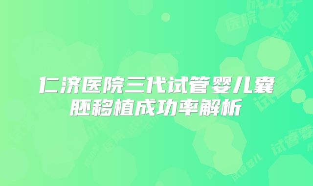 仁济医院三代试管婴儿囊胚移植成功率解析