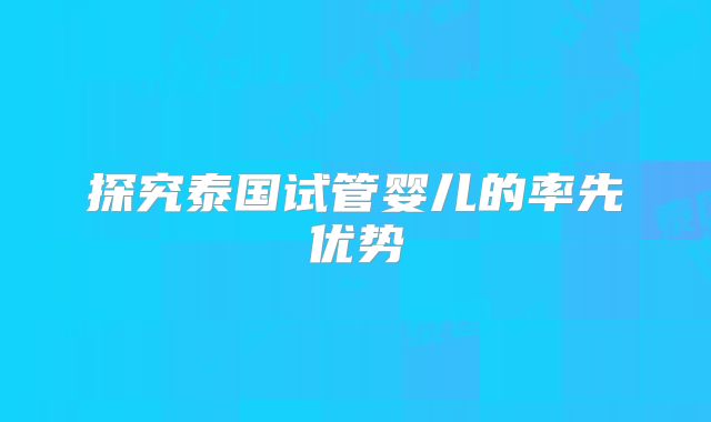探究泰国试管婴儿的率先优势