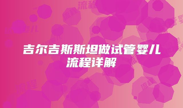 吉尔吉斯斯坦做试管婴儿流程详解