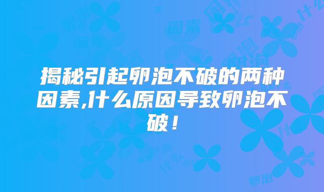 揭秘引起卵泡不破的两种因素,什么原因导致卵泡不破！