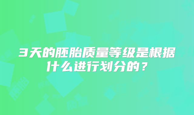 3天的胚胎质量等级是根据什么进行划分的?