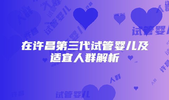在许昌第三代试管婴儿及适宜人群解析