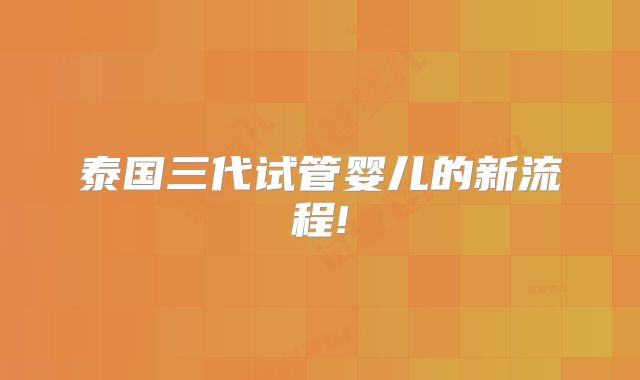 泰国三代试管婴儿的新流程!