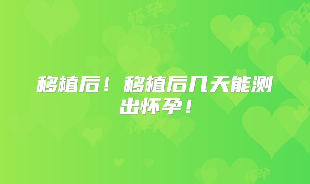 移植后！移植后几天能测出怀孕！