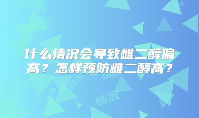 什么情况会导致雌二醇偏高？怎样预防雌二醇高？