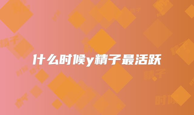 什么时候y精子最活跃