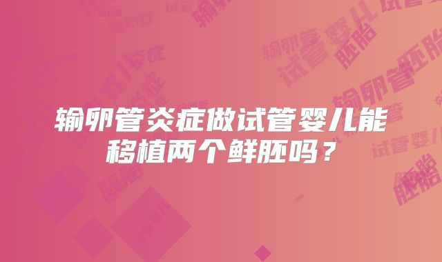 输卵管炎症做试管婴儿能移植两个鲜胚吗？