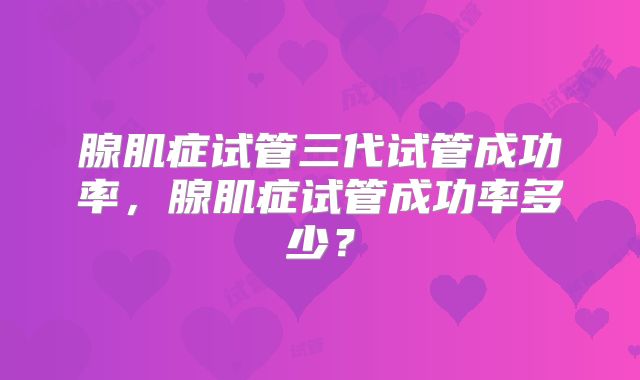 腺肌症试管三代试管成功率，腺肌症试管成功率多少？