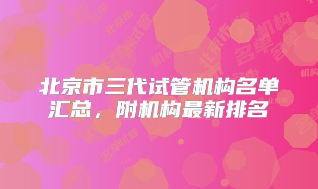 北京市三代试管机构名单汇总，附机构最新排名