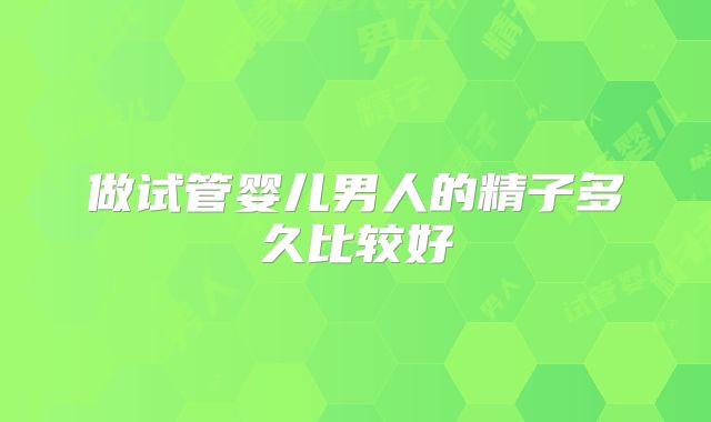 做试管婴儿男人的精子多久比较好
