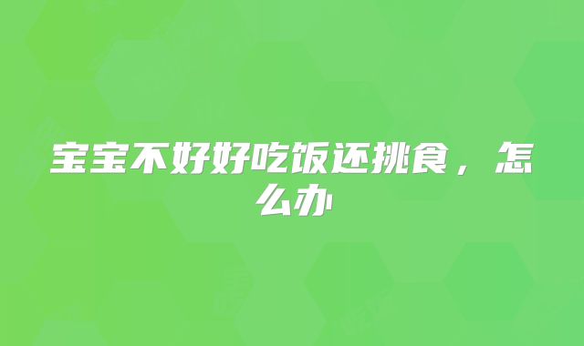 宝宝不好好吃饭还挑食，怎么办