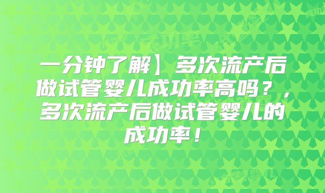 一分钟了解】多次流产后做试管婴儿成功率高吗?,多次流产后做试管婴儿的成功率!
