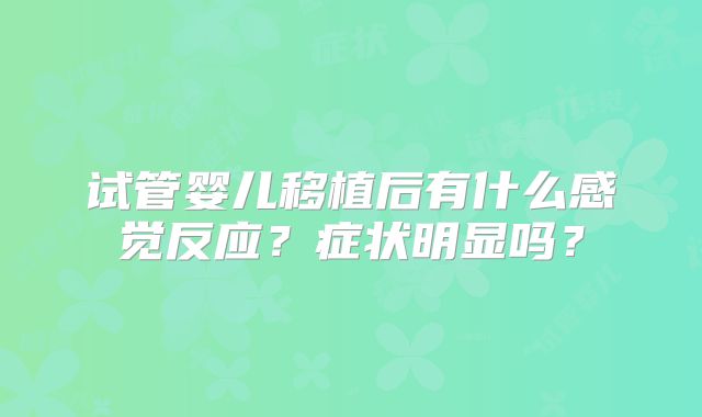 试管婴儿移植后有什么感觉反应？症状明显吗？