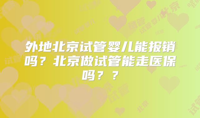 外地北京试管婴儿能报销吗?北京做试管能走医保吗??