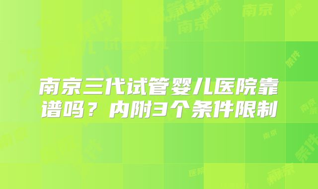 南京三代试管婴儿医院靠谱吗？内附3个条件限制