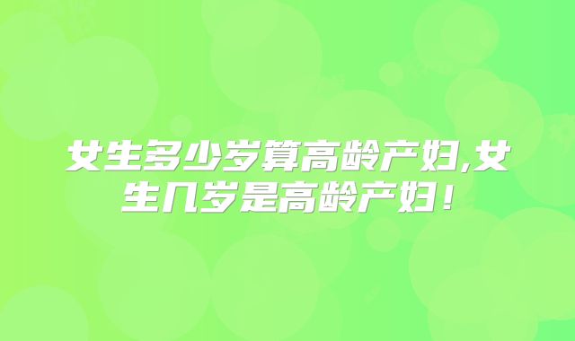 女生多少岁算高龄产妇,女生几岁是高龄产妇!