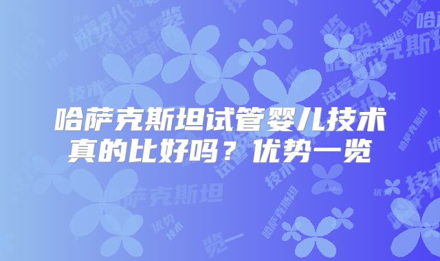 哈萨克斯坦试管婴儿技术真的比好吗？优势一览