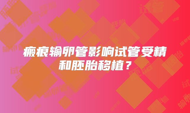 瘢痕输卵管影响试管受精和胚胎移植？