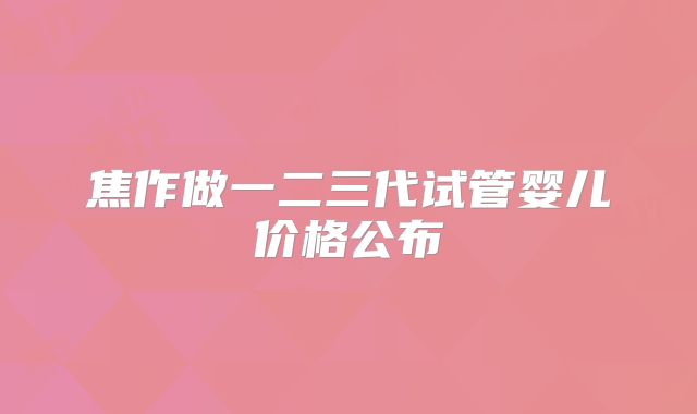 焦作做一二三代试管婴儿价格公布
