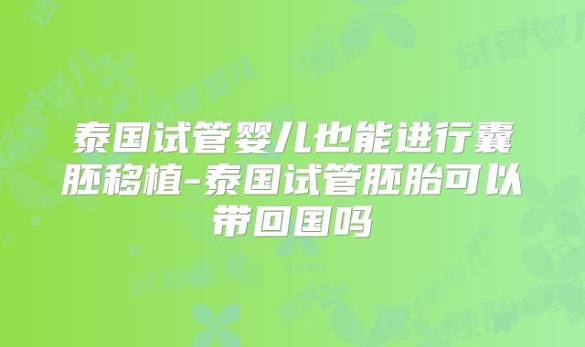 泰国试管婴儿也能进行囊胚移植-泰国试管胚胎可以带回国吗