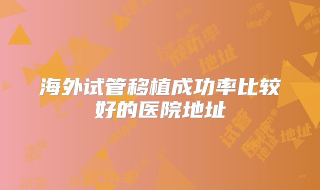 海外试管移植成功率比较好的医院地址