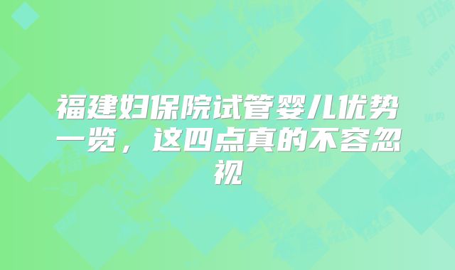 福建妇保院试管婴儿优势一览，这四点真的不容忽视