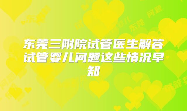东莞三附院试管医生解答试管婴儿问题这些情况早知