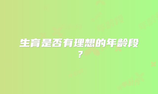 生育是否有理想的年龄段？