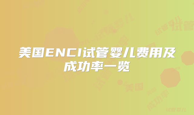 美国ENCI试管婴儿费用及成功率一览