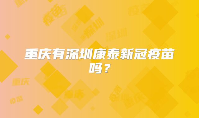 重庆有深圳康泰新冠疫苗吗？