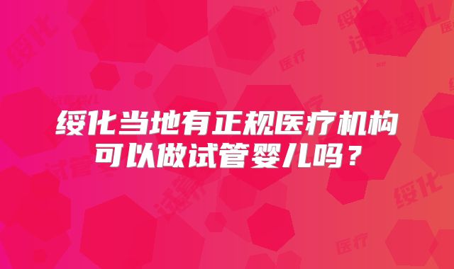 绥化当地有正规医疗机构可以做试管婴儿吗？