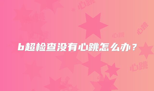 b超检查没有心跳怎么办?
