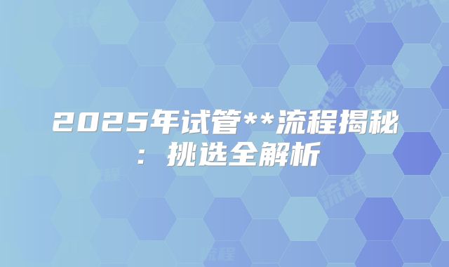 2025年试管**流程揭秘：挑选全解析