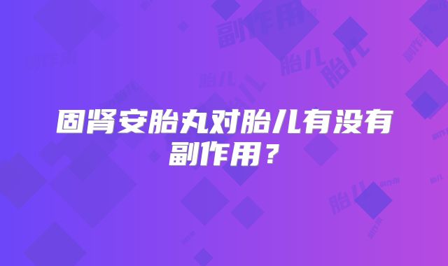 固肾安胎丸对胎儿有没有副作用？