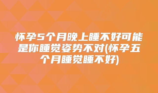 怀孕5个月晚上睡不好可能是你睡觉姿势不对(怀孕五个月睡觉睡不好)