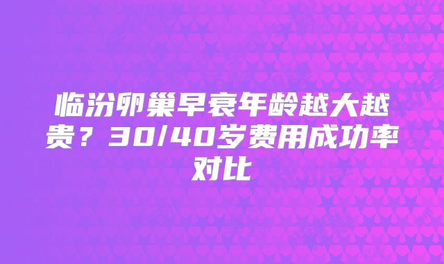 临汾卵巢早衰年龄越大越贵？30/40岁费用成功率对比