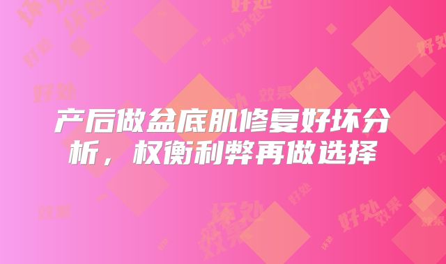 产后做盆底肌修复好坏分析,权衡利弊再做选择