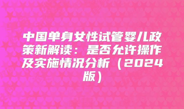 中国单身女性试管婴儿政策新解读：是否允许操作及实施情况分析（2024版）