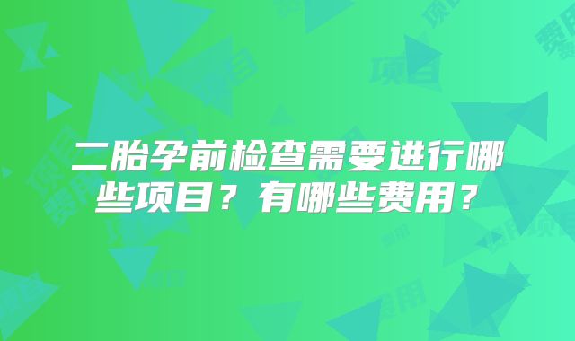 二胎孕前检查需要进行哪些项目?有哪些费用?