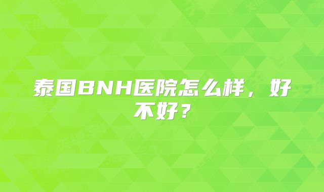 泰国BNH医院怎么样，好不好？