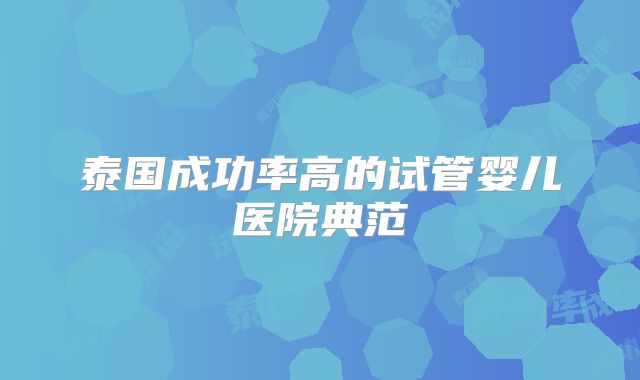 泰国成功率高的试管婴儿医院典范